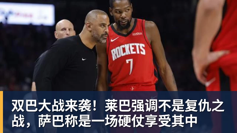星空体育双巴大战来袭！莱巴强调不是复仇之战，萨巴称是一场硬仗享受其中