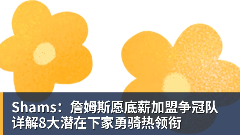 Shams：詹姆斯愿底薪加盟争冠队 详解8大潜在下家勇骑热领衔