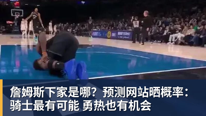 詹姆斯下家是哪？预测网站晒概率：骑士最有可能 勇热也有机会