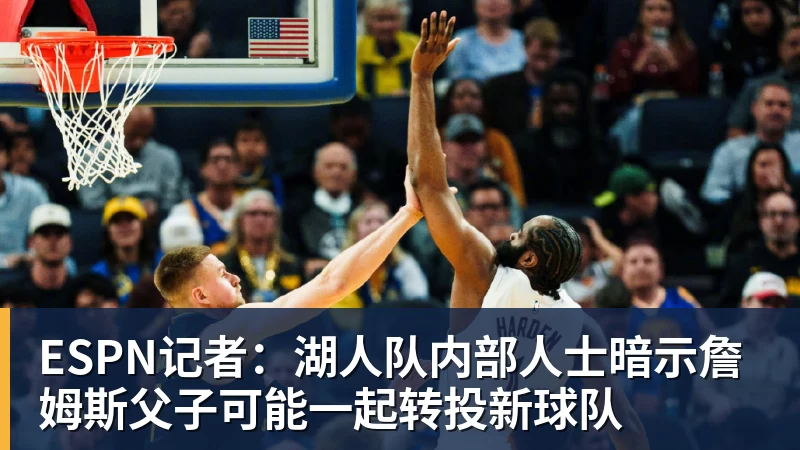 星空体育ESPN记者：湖人队内部人士暗示詹姆斯父子可能一起转投新球队