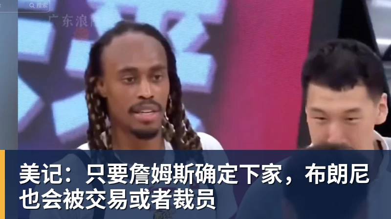 星空体育美记：只要詹姆斯确定下家，布朗尼也会被交易或者裁员