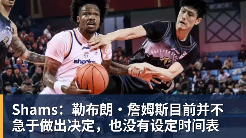 星空体育Shams：勒布朗·詹姆斯目前并不急于做出决定，也没有设定时间表