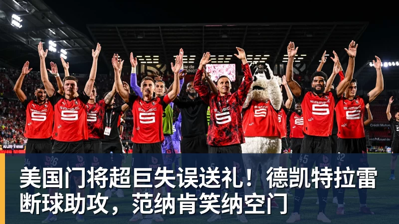 星空体育美国门将超巨失误送礼！德凯特拉雷断球助攻，范纳肯笑纳空门