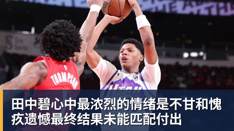 星空体育田中碧心中最浓烈的情绪是不甘和愧疚遗憾最终结果未能匹配付出