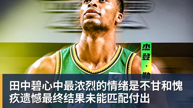 星空体育田中碧心中最浓烈的情绪是不甘和愧疚遗憾最终结果未能匹配付出