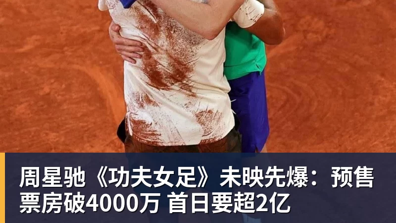 星空体育周星驰《功夫女足》未映先爆：预售票房破4000万 首日要超2亿