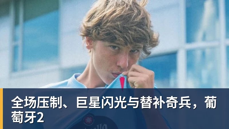 星空体育全场压制、巨星闪光与替补奇兵，葡萄牙2