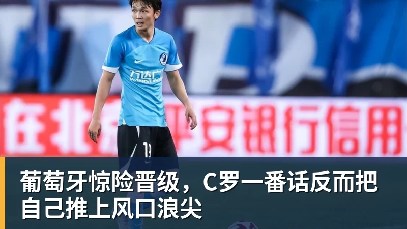 星空体育葡萄牙惊险晋级，C罗一番话反而把自己推上风口浪尖