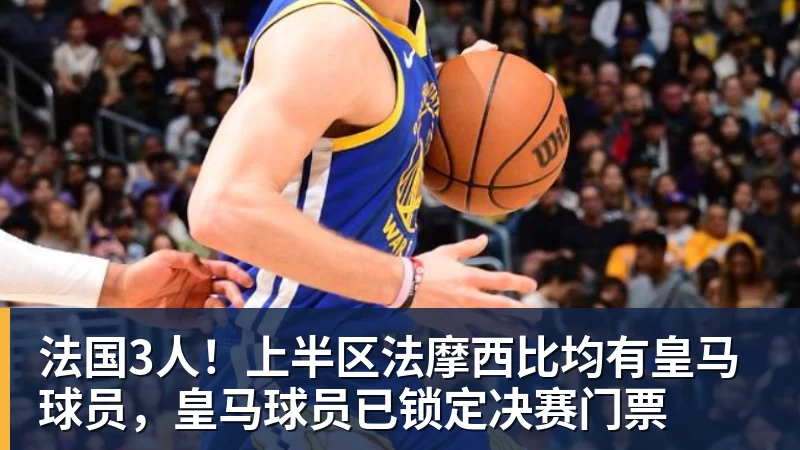 星空体育法国3人！上半区法摩西比均有皇马球员，皇马球员已锁定决赛门票