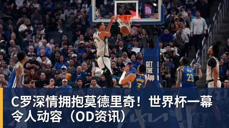 星空体育C罗深情拥抱莫德里奇！世界杯一幕令人动容（OD资讯）