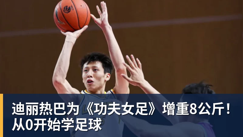 星空体育迪丽热巴为《功夫女足》增重8公斤！从0开始学足球