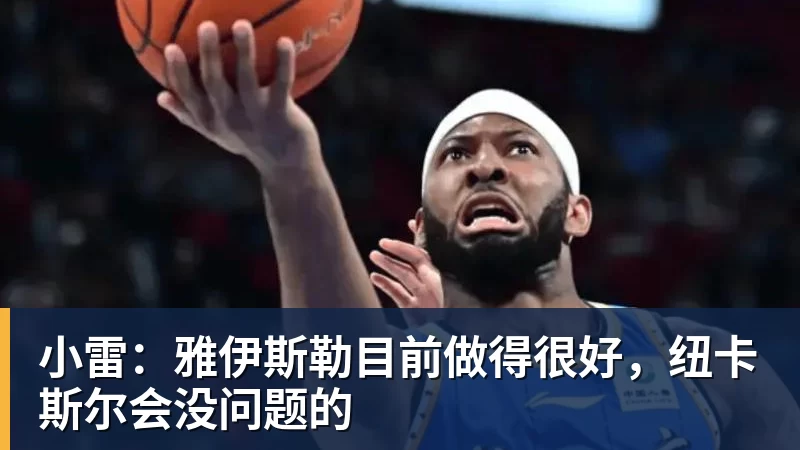 星空体育小雷：雅伊斯勒目前做得很好，纽卡斯尔会没问题的