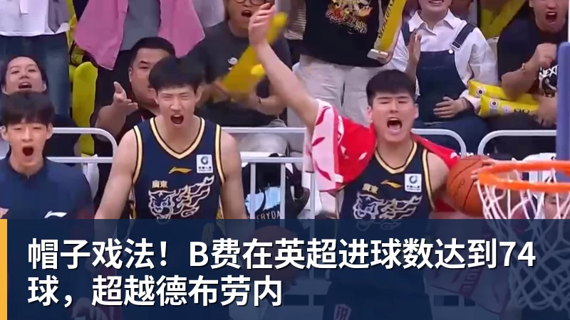 星空体育帽子戏法！B费在英超进球数达到74球，超越德布劳内