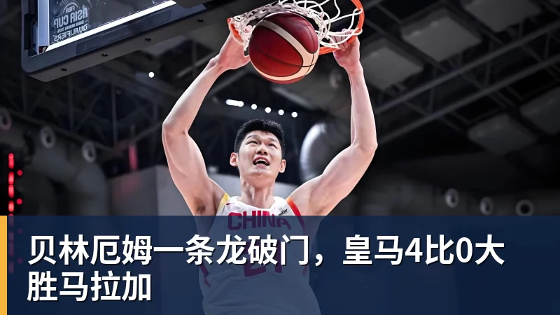 星空体育贝林厄姆一条龙破门，皇马4比0大胜马拉加