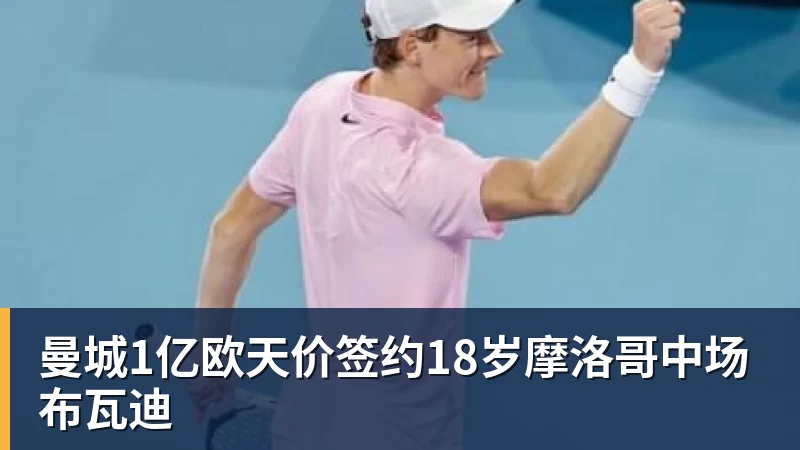 星空体育曼城1亿欧天价签约18岁摩洛哥中场布瓦迪