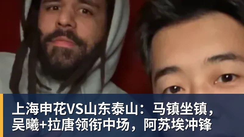 星空体育上海申花VS山东泰山：马镇坐镇，吴曦+拉唐领衔中场，阿苏埃冲锋