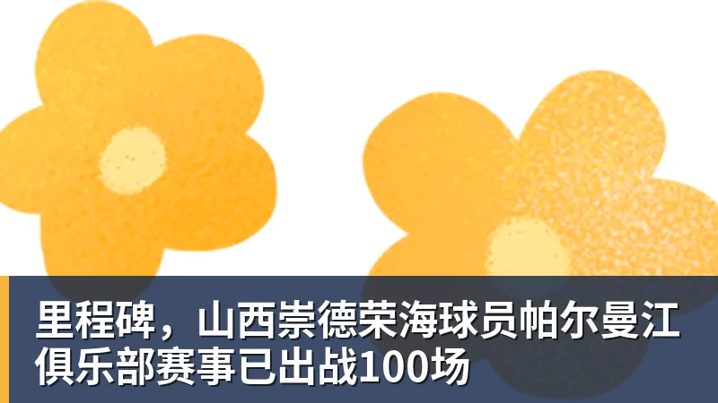 星空体育里程碑，山西崇德荣海球员帕尔曼江俱乐部赛事已出战100场