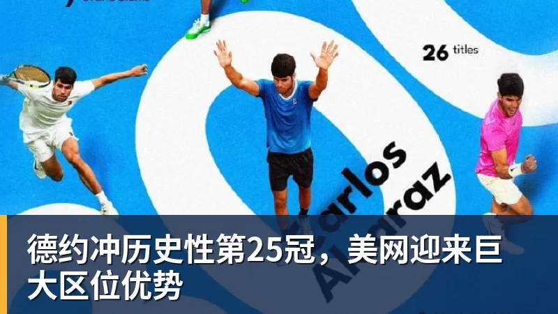 星空体育德约冲历史性第25冠，美网迎来巨大区位优势