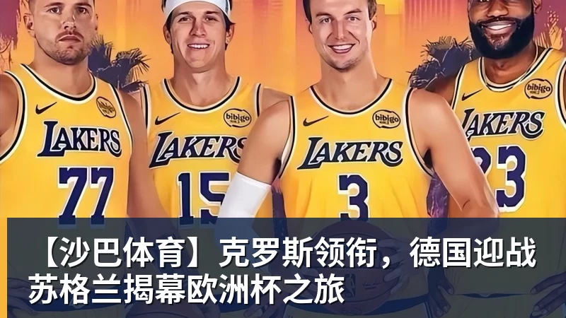 【沙巴体育】克罗斯领衔，德国迎战苏格兰揭幕欧洲杯之旅
