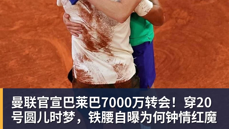 星空体育曼联官宣巴莱巴7000万转会！穿20号圆儿时梦，铁腰自曝为何钟情红魔