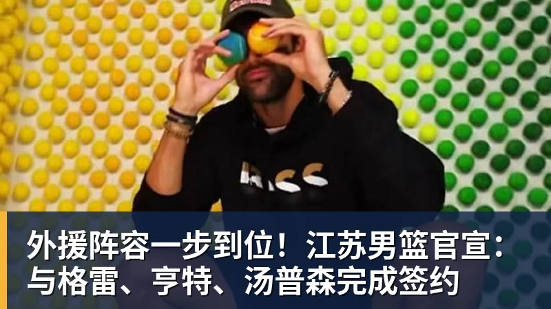 星空体育外援阵容一步到位！江苏男篮官宣：与格雷、亨特、汤普森完成签约