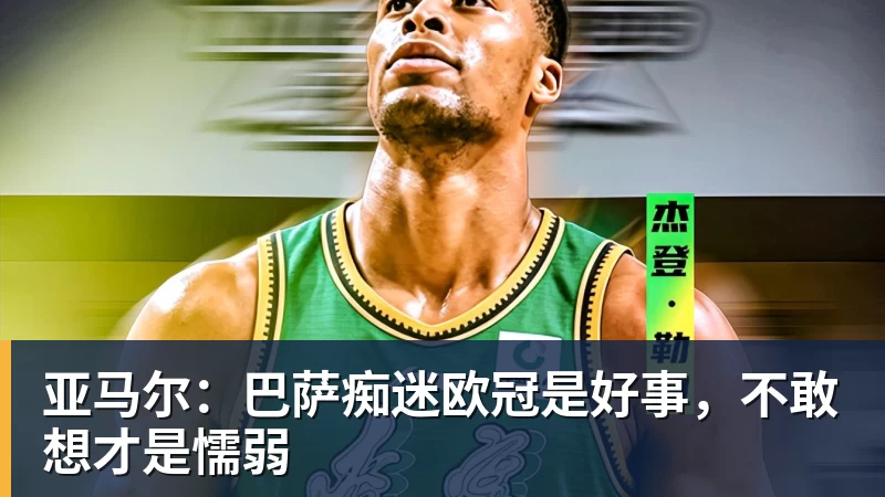 星空体育亚马尔：巴萨痴迷欧冠是好事，不敢想才是懦弱