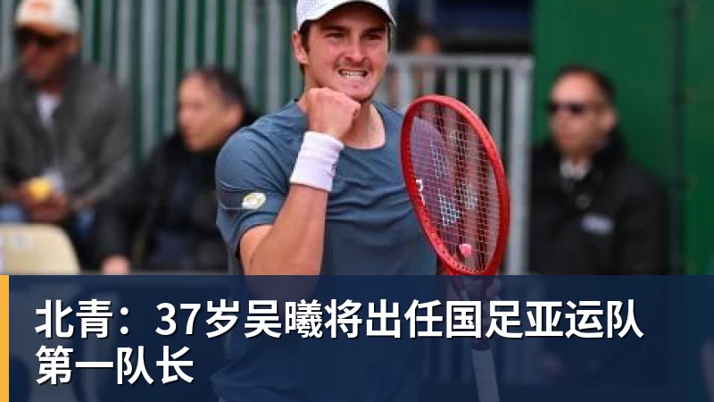 星空体育北青：37岁吴曦将出任国足亚运队第一队长