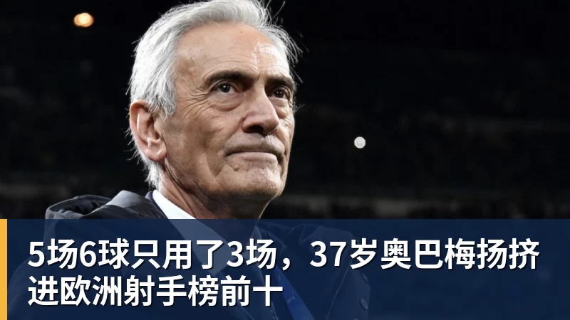星空体育5场6球只用了3场，37岁奥巴梅扬挤进欧洲射手榜前十