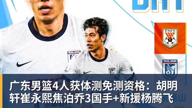 星空体育广东男篮4人获体测免测资格：胡明轩崔永熙焦泊乔3国手+新援杨腾飞