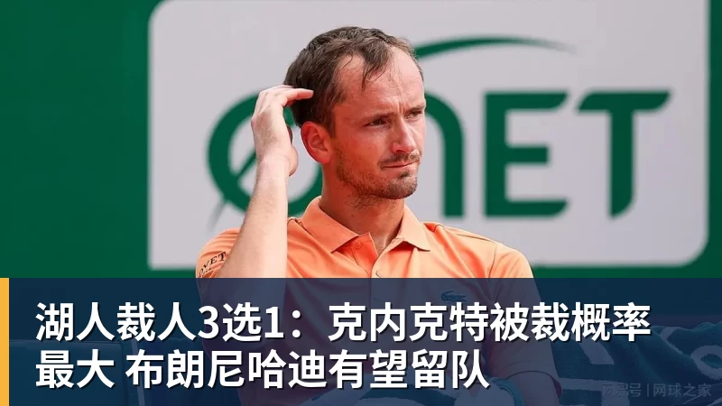 星空体育湖人裁人3选1：克内克特被裁概率最大 布朗尼哈迪有望留队