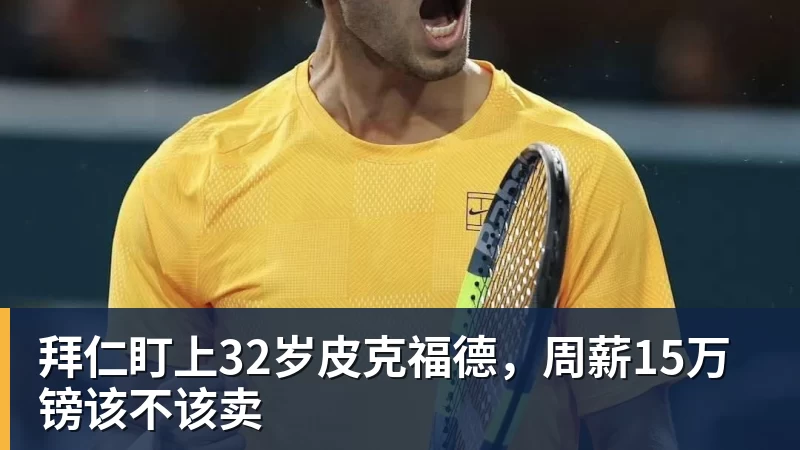 拜仁盯上32岁皮克福德，周薪15万镑该不该卖