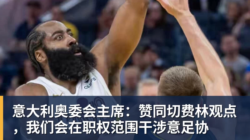 星空体育意大利奥委会主席：赞同切费林观点，我们会在职权范围干涉意足协