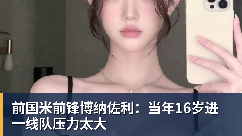 星空体育前国米前锋博纳佐利：当年16岁进一线队压力太大