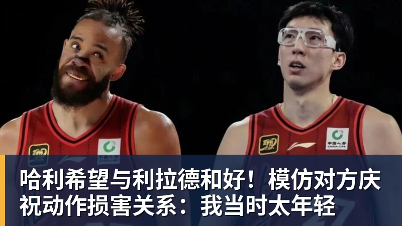 哈利希望与利拉德和好！模仿对方庆祝动作损害关系：我当时太年轻