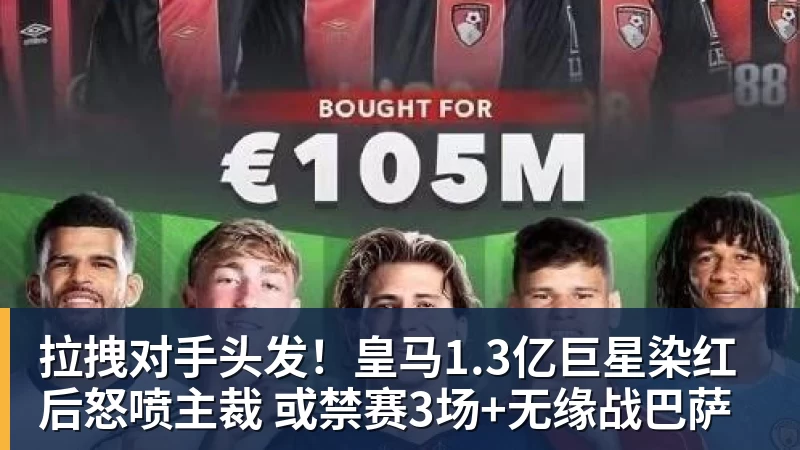 星空体育拉拽对手头发！皇马1.3亿巨星染红后怒喷主裁 或禁赛3场+无缘战巴萨