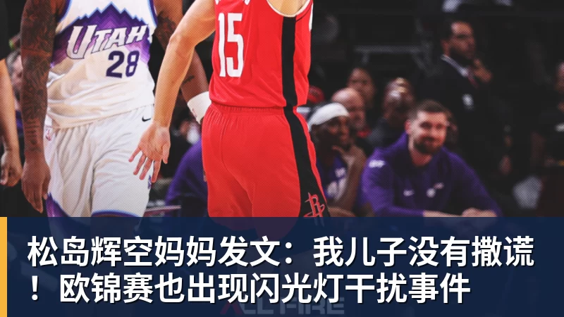 星空体育松岛辉空妈妈发文：我儿子没有撒谎！欧锦赛也出现闪光灯干扰事件