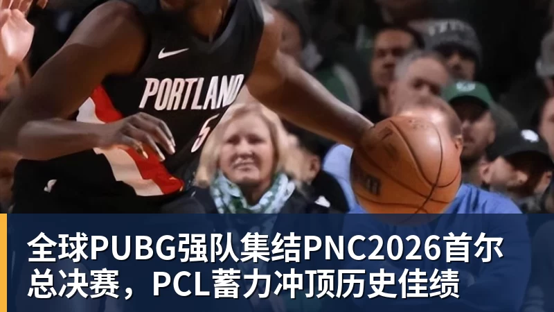 星空体育全球PUBG强队集结PNC2026首尔总决赛，PCL蓄力冲顶历史佳绩