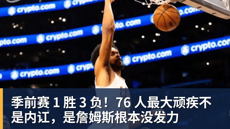 星空体育季前赛 1 胜 3 负！76 人最大顽疾不是内讧，是詹姆斯根本没发力