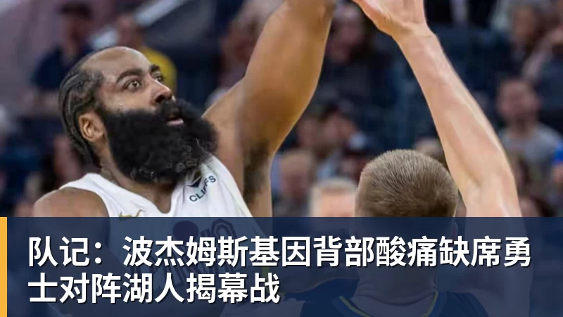 星空体育队记：波杰姆斯基因背部酸痛缺席勇士对阵湖人揭幕战
