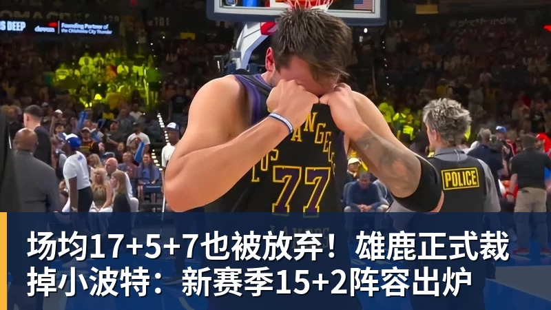 星空体育场均17+5+7也被放弃！雄鹿正式裁掉小波特：新赛季15+2阵容出炉