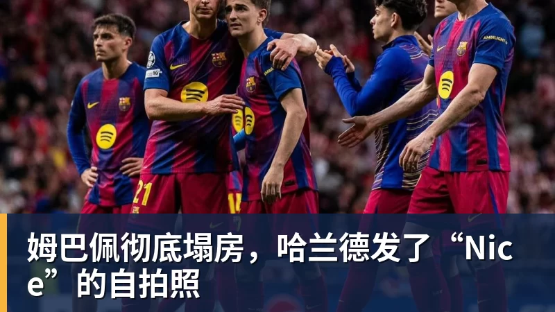 星空体育姆巴佩彻底塌房，哈兰德发了“Nice”的自拍照